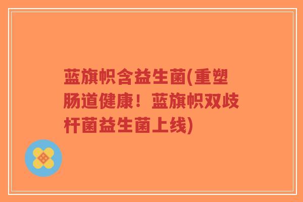 蓝旗帜含益生菌(重塑肠道健康！蓝旗帜双歧杆菌益生菌上线)-第1张图片-超越