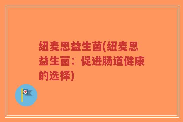 纽麦思益生菌(纽麦思益生菌:促进肠道健康的选择)-第1张图片-超越 纽麦思益生菌(纽麦思益生菌:促进肠道健康的选择)-第1张图片-超越