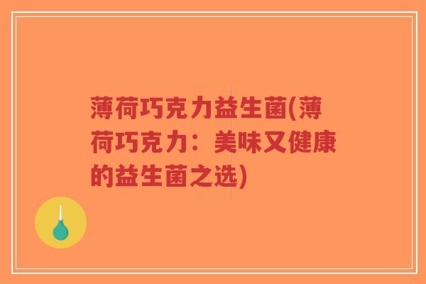 薄荷巧克力益生菌(薄荷巧克力:美味又健康的益生菌之选)-第1张图片-超越 薄荷巧克力益生菌(薄荷巧克力:美味又健康的益生菌之选)-第1张图片-超越