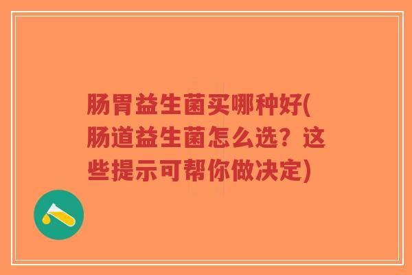 肠胃益生菌买哪种好(肠道益生菌怎么选?这些提示可帮你做决定)-第1张图片-超越 肠胃益生菌买哪种好(肠道益生菌怎么选?这些提示可帮你做决定)-第1张图片-超越