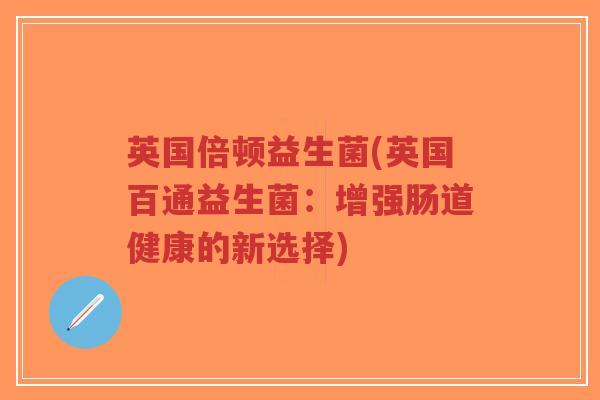 英国倍顿益生菌(英国百通益生菌:增强肠道健康的新选择)-第1张图片-超越 英国倍顿益生菌(英国百通益生菌:增强肠道健康的新选择)-第1张图片-超越
