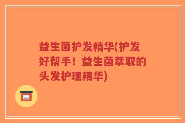 益生菌护发精华(护发好帮手！益生菌萃取的头发护理精华)-第1张图片-超越