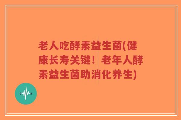 老人吃酵素益生菌(健康长寿关键!老年人酵素益生菌助消化养生)-第1张图片-超越 老人吃酵素益生菌(健康长寿关键!老年人酵素益生菌助消化养生)-第1张图片-超越