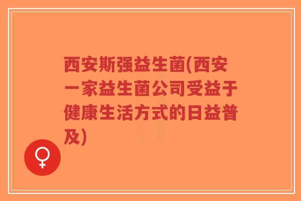 西安斯强益生菌(西安一家益生菌公司受益于健康生活方式的日益普及)-第1张图片-超越 西安斯强益生菌(西安一家益生菌公司受益于健康生活方式的日益普及)-第1张图片-超越