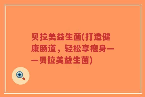 贝拉美益生菌(打造健康肠道，轻松享瘦身——贝拉美益生菌)-第1张图片-超越