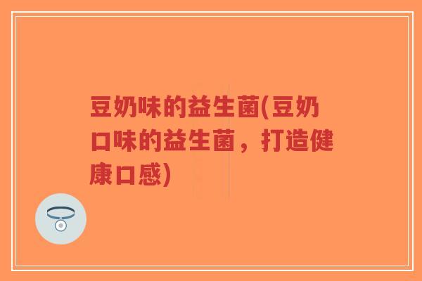 豆奶味的益生菌(豆奶口味的益生菌,打造健康口感)-第1张图片-超越 豆奶味的益生菌(豆奶口味的益生菌,打造健康口感)-第1张图片-超越