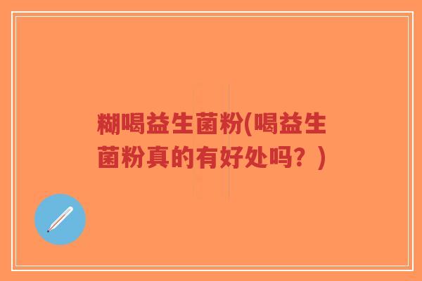 糊喝益生菌粉(喝益生菌粉真的有好处吗?)-第1张图片-超越 糊喝益生菌粉(喝益生菌粉真的有好处吗?)-第1张图片-超越