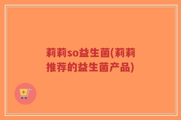莉莉so益生菌(莉莉推荐的益生菌产品)-第1张图片-超越 莉莉so益生菌(莉莉推荐的益生菌产品)-第1张图片-超越