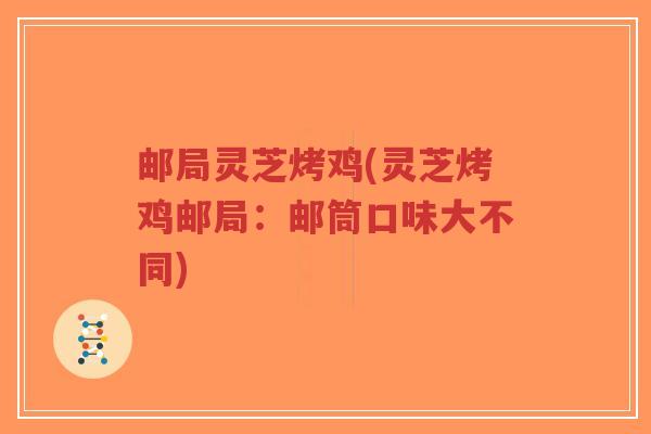 邮局灵芝烤鸡(灵芝烤鸡邮局:邮筒口味大不同)-第1张图片-超越 邮局灵芝烤鸡(灵芝烤鸡邮局:邮筒口味大不同)-第1张图片-超越