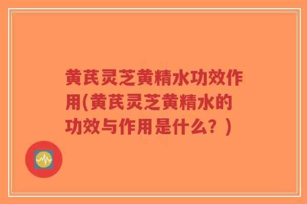黄芪灵芝黄精水功效作用(黄芪灵芝黄精水的功效与作用是什么？)-第1张图片-超越