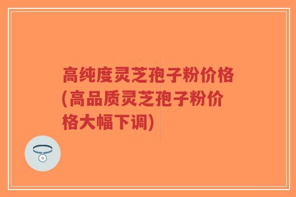 高纯度灵芝孢子粉价格(高品质灵芝孢子粉价格大幅下调)-第1张图片-超越 高纯度灵芝孢子粉价格(高品质灵芝孢子粉价格大幅下调)-第1张图片-超越