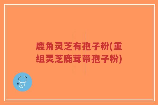 鹿角灵芝有孢子粉(重组灵芝鹿茸带孢子粉)-第1张图片-超越 鹿角灵芝有孢子粉(重组灵芝鹿茸带孢子粉)-第1张图片-超越