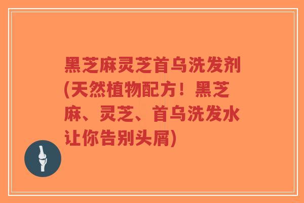 黑芝麻灵芝首乌洗发剂(天然植物配方!黑芝麻、灵芝、首乌洗发水让你告别头屑)-第1张图片-超越 黑芝麻灵芝首乌洗发剂(天然植物配方!黑芝麻、灵芝、首乌洗发水让你告别头屑)-第1张图片-超越