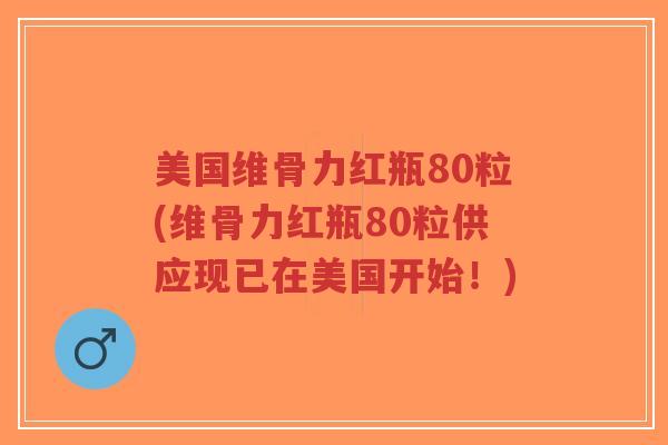 美国维骨力红瓶80粒(维骨力红瓶80粒供应现已在美国开始！)-第1张图片-超越