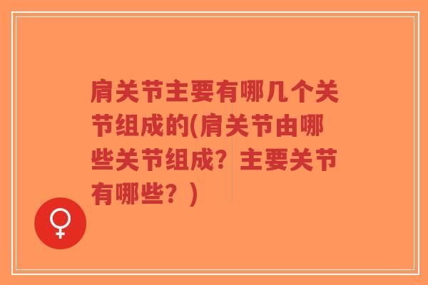 肩关节主要有哪几个关节组成的(肩关节由哪些关节组成?主要关节有哪些?)-第1张图片-超越 肩关节主要有哪几个关节组成的(肩关节由哪些关节组成?主要关节有哪些?)-第1张图片-超越