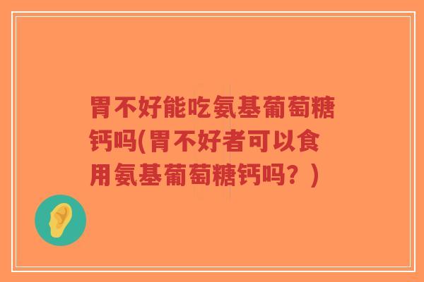 胃不好能吃氨基葡萄糖钙吗(胃不好者可以食用氨基葡萄糖钙吗?)-第1张图片-超越 胃不好能吃氨基葡萄糖钙吗(胃不好者可以食用氨基葡萄糖钙吗?)-第1张图片-超越
