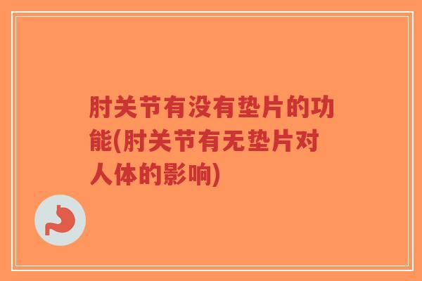 肘关节有没有垫片的功能(肘关节有无垫片对人体的影响)-第1张图片-超越
