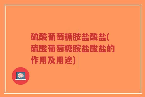 硫酸葡萄糖胺盐酸盐(硫酸葡萄糖胺盐酸盐的作用及用途)-第1张图片-超越 硫酸葡萄糖胺盐酸盐(硫酸葡萄糖胺盐酸盐的作用及用途)-第1张图片-超越