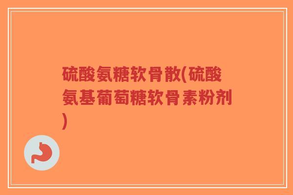 硫酸氨糖软骨散(硫酸氨基葡萄糖软骨素粉剂)-第1张图片-超越 硫酸氨糖软骨散(硫酸氨基葡萄糖软骨素粉剂)-第1张图片-超越