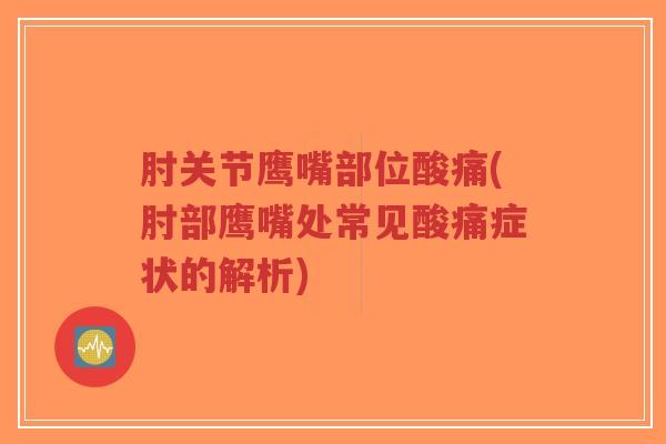 肘关节鹰嘴部位酸痛(肘部鹰嘴处常见酸痛症状的解析)-第1张图片-超越 肘关节鹰嘴部位酸痛(肘部鹰嘴处常见酸痛症状的解析)-第1张图片-超越