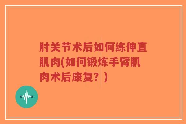 肘关节术后如何练伸直肌肉(如何锻炼手臂肌肉术后康复?)-第1张图片-超越 肘关节术后如何练伸直肌肉(如何锻炼手臂肌肉术后康复?)-第1张图片-超越