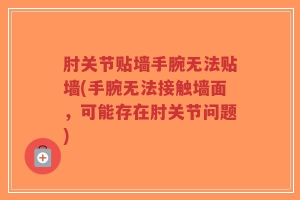 肘关节贴墙手腕无法贴墙(手腕无法接触墙面,可能存在肘关节问题)-第1张图片-超越 肘关节贴墙手腕无法贴墙(手腕无法接触墙面,可能存在肘关节问题)-第1张图片-超越