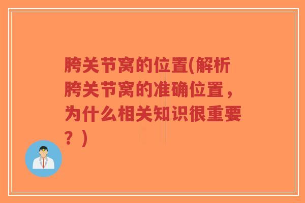 胯关节窝的位置(解析胯关节窝的准确位置，为什么相关知识很重要？)-第1张图片-超越