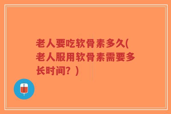 老人要吃软骨素多久(老人服用软骨素需要多长时间?)-第1张图片-超越 老人要吃软骨素多久(老人服用软骨素需要多长时间?)-第1张图片-超越