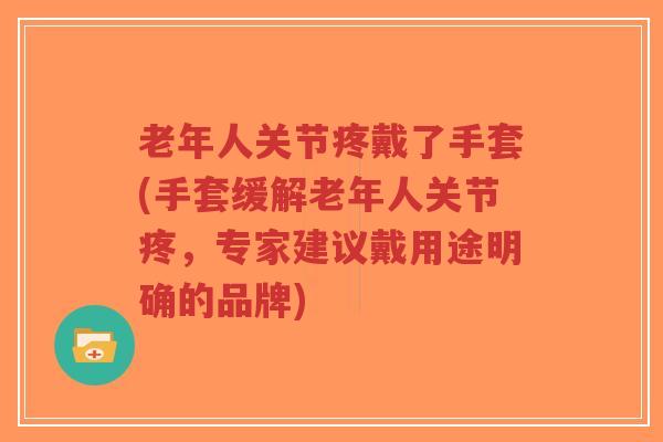 老年人关节疼戴了手套(手套缓解老年人关节疼,专家建议戴用途明确的品牌)-第1张图片-超越 老年人关节疼戴了手套(手套缓解老年人关节疼,专家建议戴用途明确的品牌)-第1张图片-超越