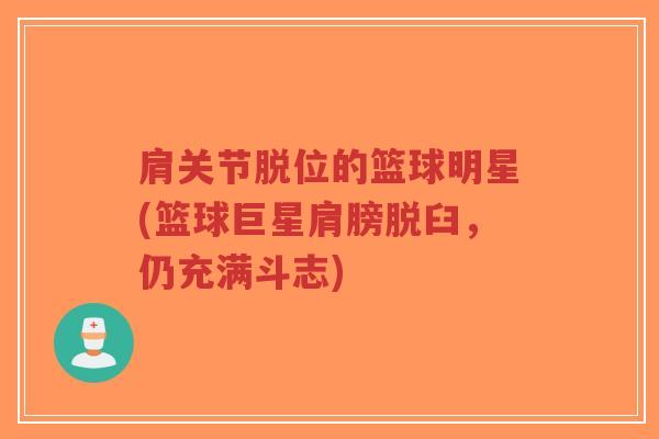 肩关节脱位的篮球明星(篮球巨星肩膀脱臼,仍充满斗志)-第1张图片-超越 肩关节脱位的篮球明星(篮球巨星肩膀脱臼,仍充满斗志)-第1张图片-超越