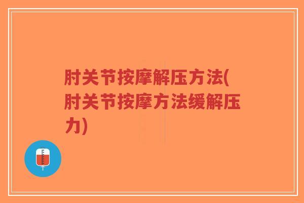肘关节按摩解压方法(肘关节按摩方法缓解压力)-第1张图片-超越 肘关节按摩解压方法(肘关节按摩方法缓解压力)-第1张图片-超越
