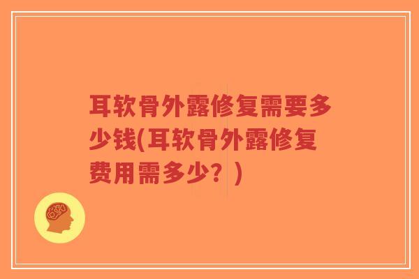 耳软骨外露修复需要多少钱(耳软骨外露修复费用需多少？)-第1张图片-超越