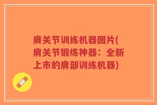 肩关节训练机器图片(肩关节锻炼神器:全新上市的肩部训练机器)-第1张图片-超越 肩关节训练机器图片(肩关节锻炼神器:全新上市的肩部训练机器)-第1张图片-超越