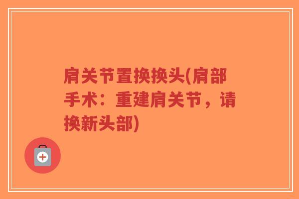 肩关节置换换头(肩部手术:重建肩关节,请换新头部)-第1张图片-超越 肩关节置换换头(肩部手术:重建肩关节,请换新头部)-第1张图片-超越