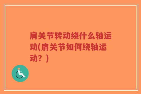 肩关节转动绕什么轴运动(肩关节如何绕轴运动？)-第1张图片-超越