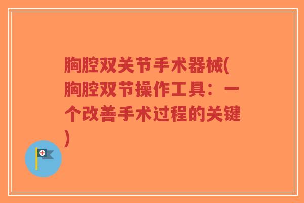 胸腔双关节手术器械(胸腔双节操作工具:一个改善手术过程的关键)-第1张图片-超越 胸腔双关节手术器械(胸腔双节操作工具:一个改善手术过程的关键)-第1张图片-超越
