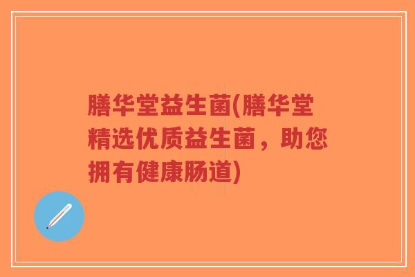 膳华堂益生菌(膳华堂精选优质益生菌,助您拥有健康肠道)-第1张图片-超越 膳华堂益生菌(膳华堂精选优质益生菌,助您拥有健康肠道)-第1张图片-超越