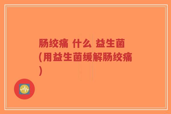 肠绞痛 什么 益生菌(用益生菌缓解肠绞痛)-第1张图片-超越 肠绞痛 什么 益生菌(用益生菌缓解肠绞痛)-第1张图片-超越