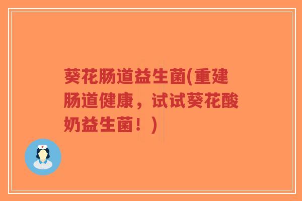 葵花肠道益生菌(重建肠道健康,试试葵花酸奶益生菌!)-第1张图片-超越 葵花肠道益生菌(重建肠道健康,试试葵花酸奶益生菌!)-第1张图片-超越