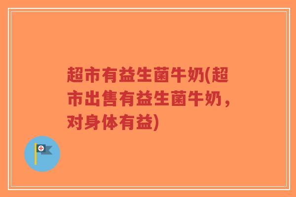 超市有益生菌牛奶(超市出售有益生菌牛奶,对身体有益)-第1张图片-超越 超市有益生菌牛奶(超市出售有益生菌牛奶,对身体有益)-第1张图片-超越