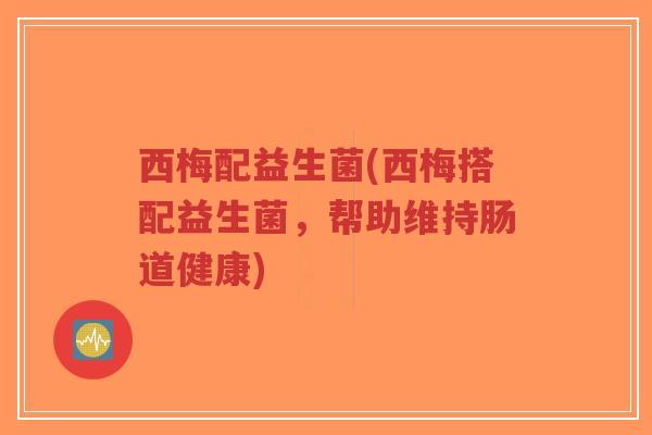 西梅配益生菌(西梅搭配益生菌，帮助维持肠道健康)-第1张图片-超越
