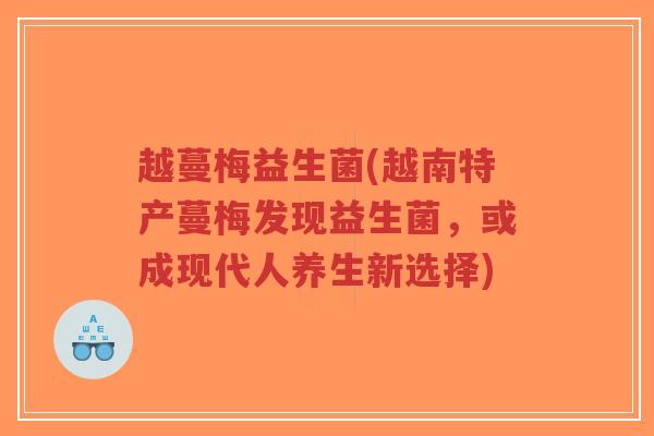越蔓梅益生菌(越南特产蔓梅发现益生菌,或成现代人养生新选择)-第1张图片-超越 越蔓梅益生菌(越南特产蔓梅发现益生菌,或成现代人养生新选择)-第1张图片-超越