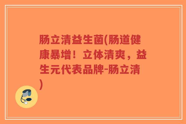 肠立清益生菌(肠道健康暴增！立体清爽，益生元代表品牌-肠立清)-第1张图片-超越