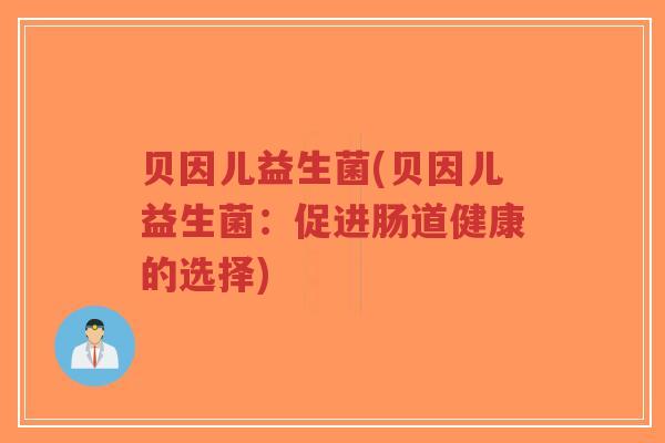 贝因儿益生菌(贝因儿益生菌:促进肠道健康的选择)-第1张图片-超越 贝因儿益生菌(贝因儿益生菌:促进肠道健康的选择)-第1张图片-超越