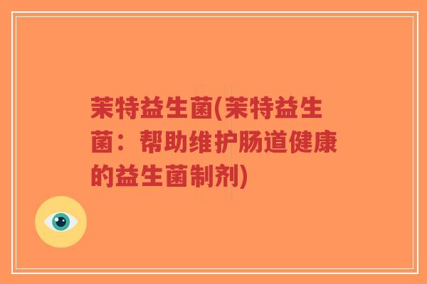 茉特益生菌(茉特益生菌:帮助维护肠道健康的益生菌制剂)-第1张图片-超越 茉特益生菌(茉特益生菌:帮助维护肠道健康的益生菌制剂)-第1张图片-超越