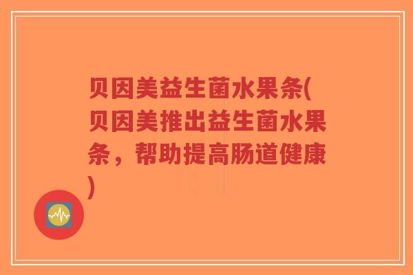 贝因美益生菌水果条(贝因美推出益生菌水果条，帮助提高肠道健康)-第1张图片-超越