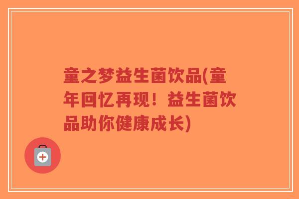 童之梦益生菌饮品(童年回忆再现!益生菌饮品助你健康成长)-第1张图片-超越 童之梦益生菌饮品(童年回忆再现!益生菌饮品助你健康成长)-第1张图片-超越