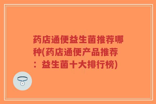 药店通便益生菌推荐哪种(药店通便产品推荐:益生菌十大排行榜)-第1张图片-超越 药店通便益生菌推荐哪种(药店通便产品推荐:益生菌十大排行榜)-第1张图片-超越