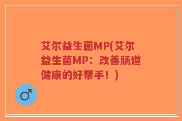 艾尔益生菌MP(艾尔益生菌MP:改善肠道健康的好帮手!)-第1张图片-超越 艾尔益生菌MP(艾尔益生菌MP:改善肠道健康的好帮手!)-第1张图片-超越