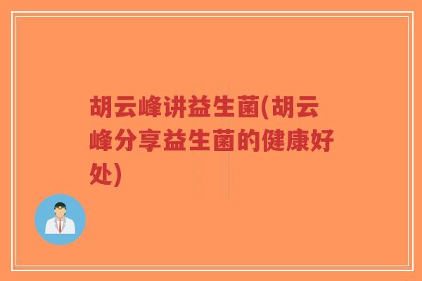 胡云峰讲益生菌(胡云峰分享益生菌的健康好处)-第1张图片-超越 胡云峰讲益生菌(胡云峰分享益生菌的健康好处)-第1张图片-超越